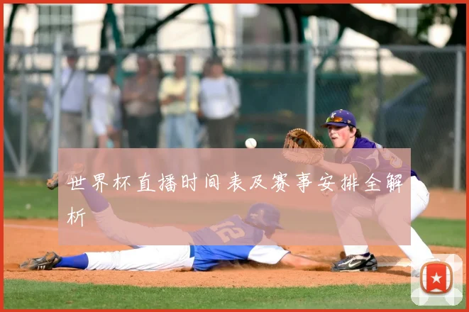世界杯直播时间表及赛事安排全解析