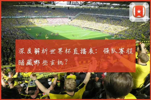 深度解析世界杯直播表：强队赛程暗藏哪些玄机？