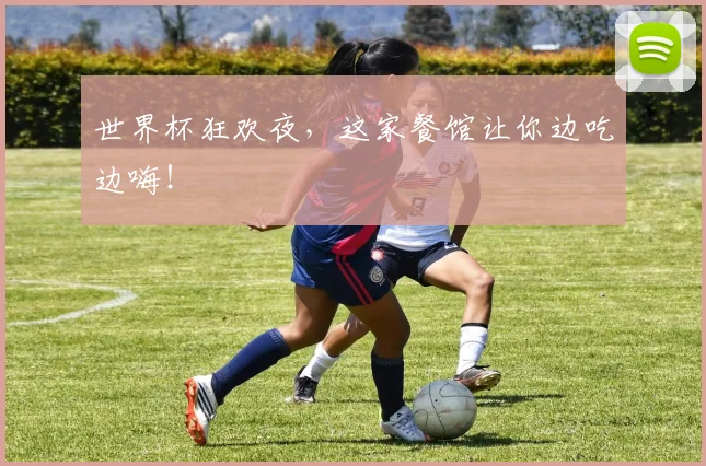 世界杯狂欢夜，这家餐馆让你边吃边嗨！