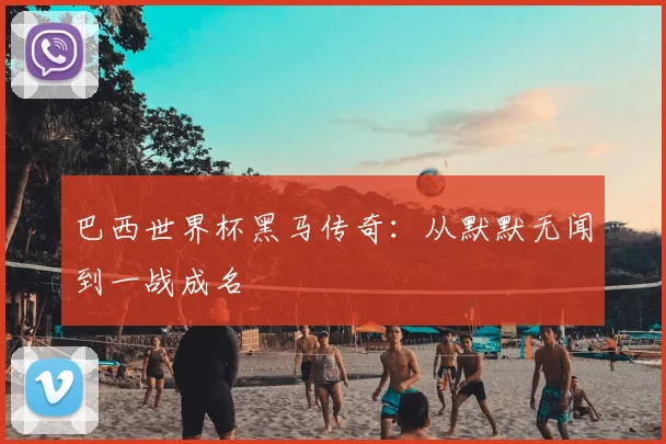 巴西世界杯黑马传奇：从默默无闻到一战成名