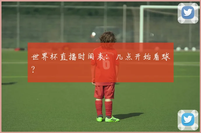 世界杯直播时间表：几点开始看球？