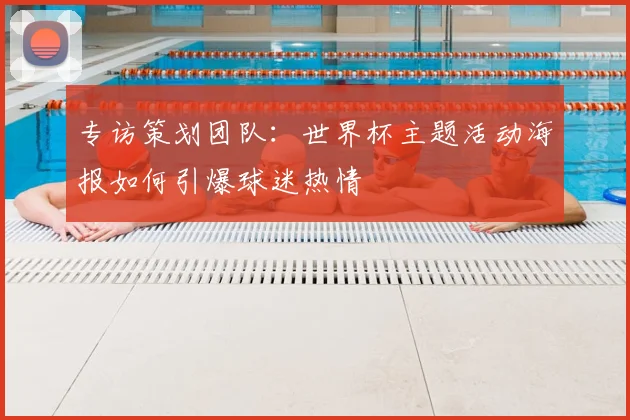 专访策划团队：世界杯主题活动海报如何引爆球迷热情