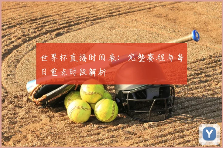 世界杯直播时间表:完整赛程与每日重点时段解析