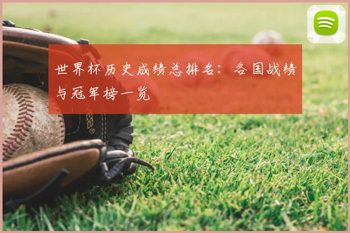 世界杯历史成绩总排名:各国战绩与冠军榜一览