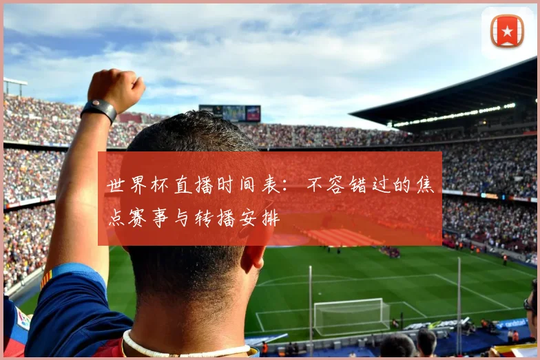 世界杯直播时间表:不容错过的焦点赛事与转播安排