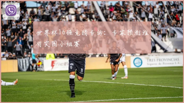 世界杯16强竞猜专访：专家预测谁将突围小组赛