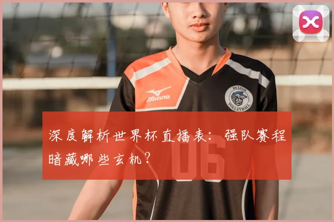 深度解析世界杯直播表:强队赛程暗藏哪些玄机?