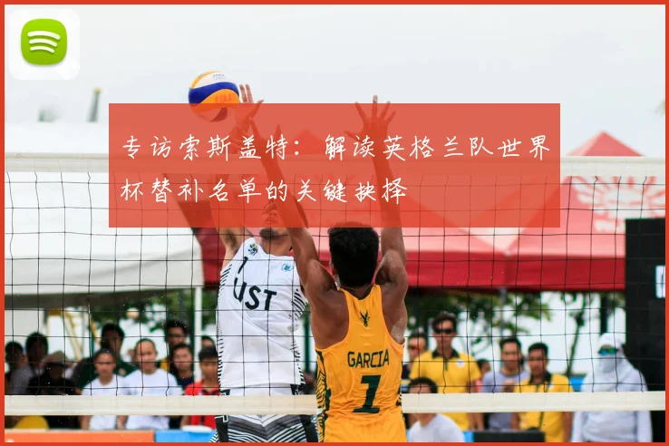 专访索斯盖特：解读英格兰队世界杯替补名单的关键抉择
