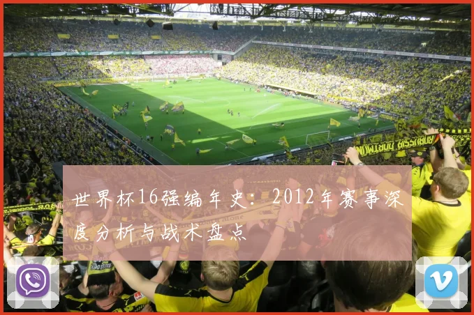 世界杯16强编年史:2012年赛事深度分析与战术盘点