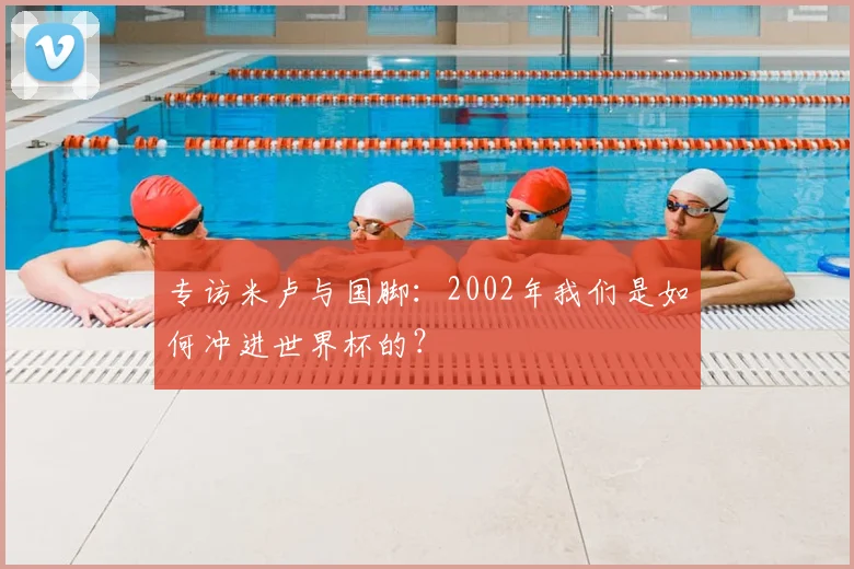 专访米卢与国脚：2002年我们是如何冲进世界杯的？