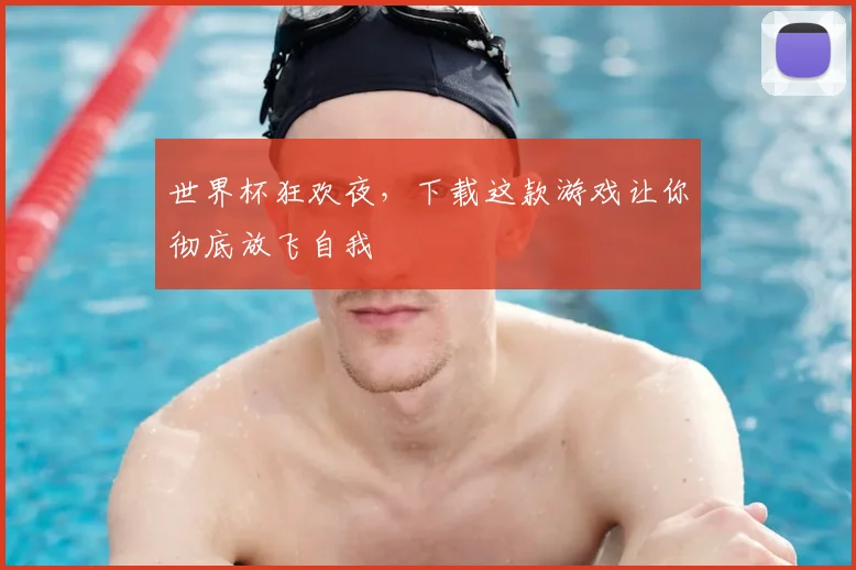 世界杯狂欢夜，下载这款游戏让你彻底放飞自我