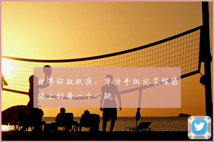 世界杯狂欢夜，华为手机记录绿茵场上的每一个心跳