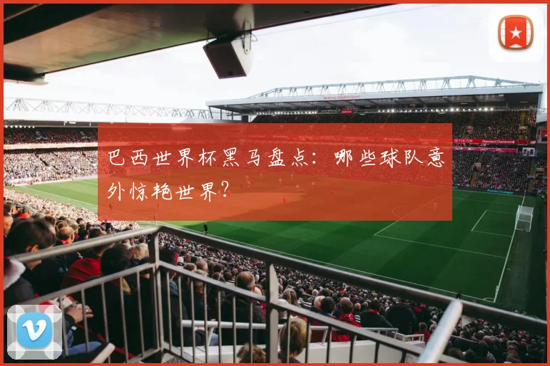 巴西世界杯黑马盘点:哪些球队意外惊艳世界?