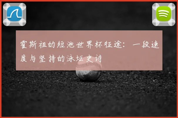 霍斯祖的短池世界杯征途:一段速度与坚持的泳坛史诗