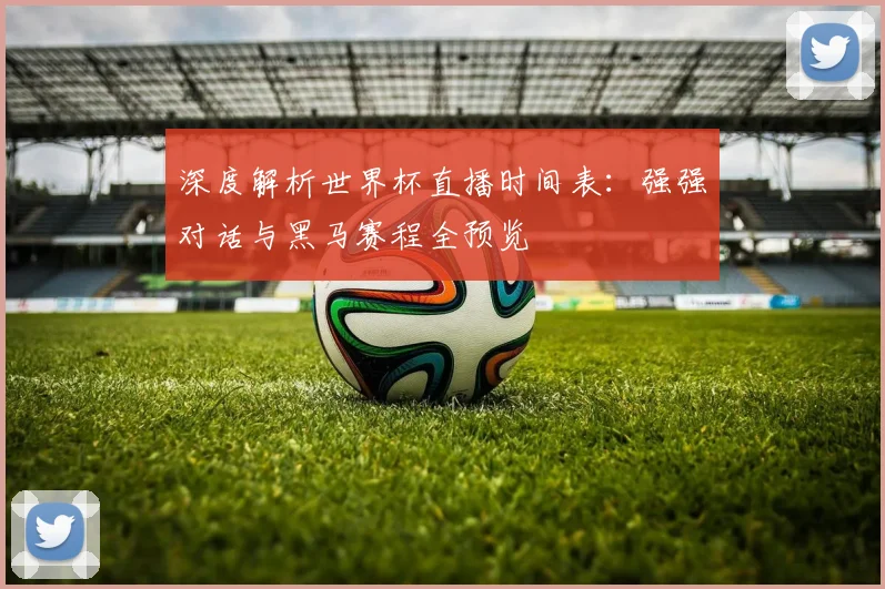 深度解析世界杯直播时间表：强强对话与黑马赛程全预览