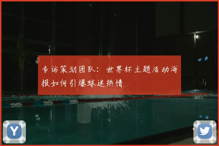 专访策划团队:世界杯主题活动海报如何引爆球迷热情